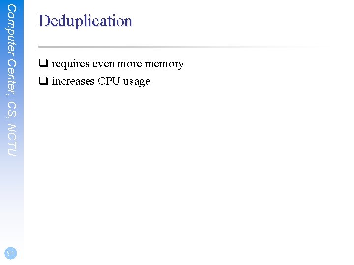 Computer Center, CS, NCTU 91 Deduplication q requires even more memory q increases CPU