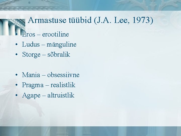 Armastuse tüübid (J. A. Lee, 1973) • Eros – erootiline • Ludus – mänguline