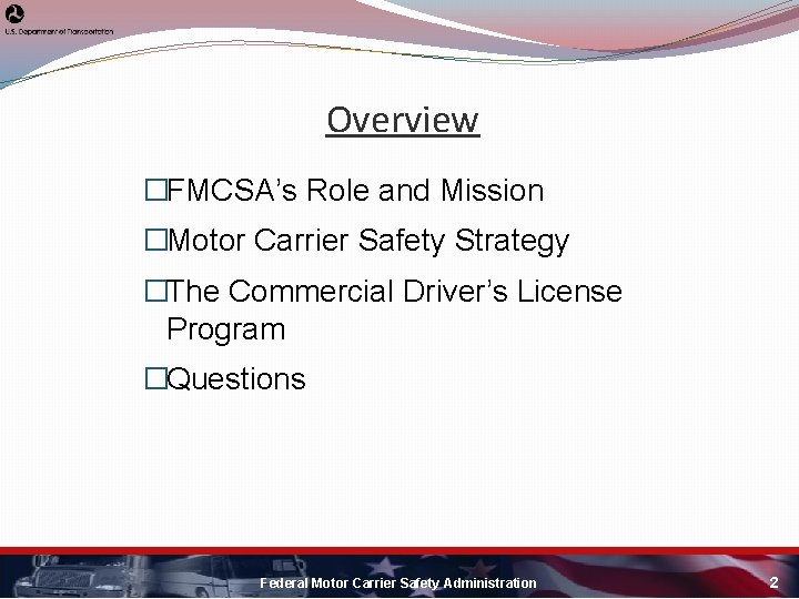 Overview �FMCSA’s Role and Mission �Motor Carrier Safety Strategy �The Commercial Driver’s License Program