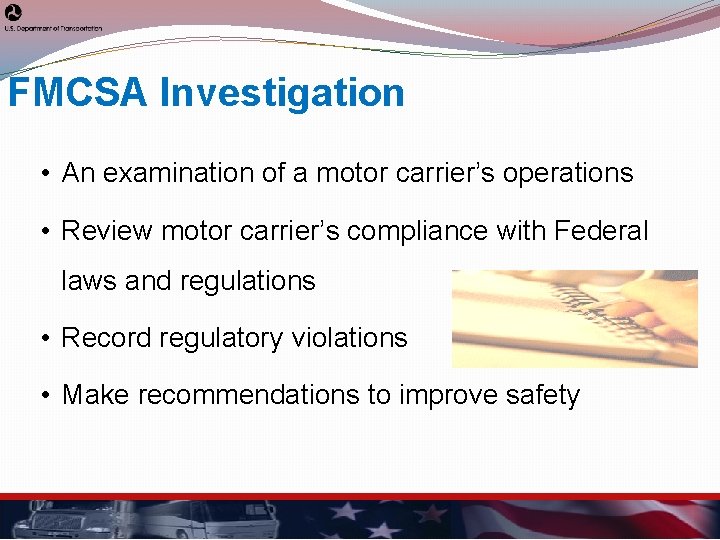 FMCSA Investigation • An examination of a motor carrier’s operations • Review motor carrier’s