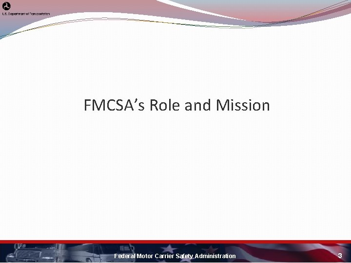 FMCSA’s Role and Mission Federal Motor Carrier Safety Administration 3 