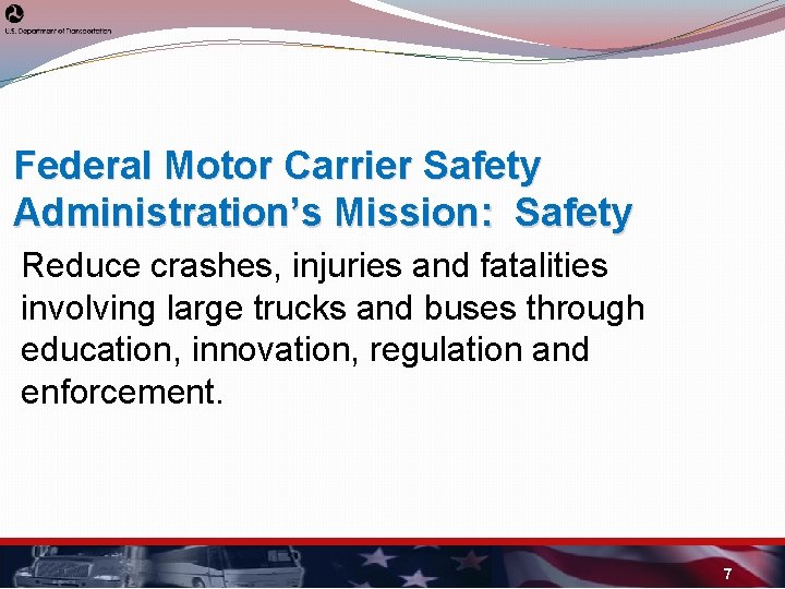 Federal Motor Carrier Safety Administration’s Mission: Safety Reduce crashes, injuries and fatalities involving large