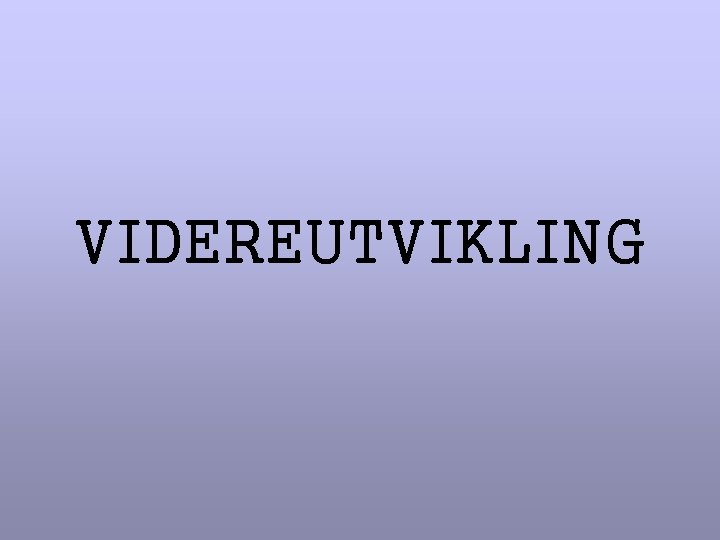 VIDEREUTVIKLING VIDEREUTVIKLING