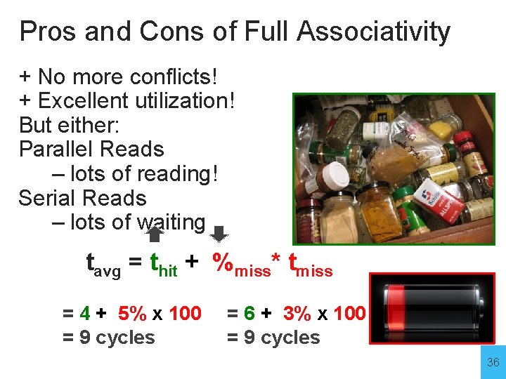 Pros and Cons of Full Associativity + No more conflicts! + Excellent utilization! But