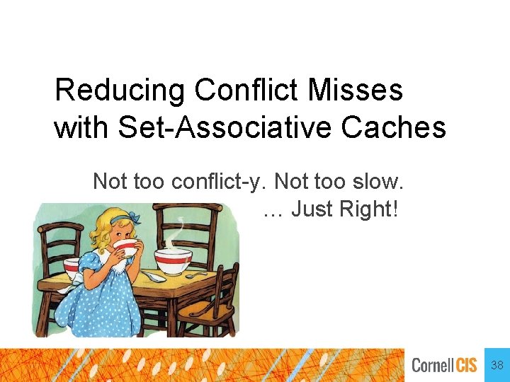 Reducing Conflict Misses with Set-Associative Caches Not too conflict-y. Not too slow. … Just