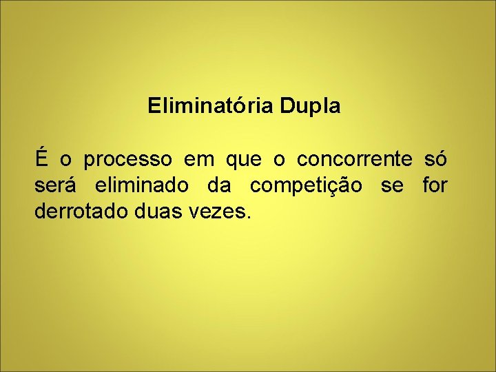 Eliminatória Dupla É o processo em que o concorrente só será eliminado da competição Eliminatória Dupla É o processo em que o concorrente só será eliminado da competição