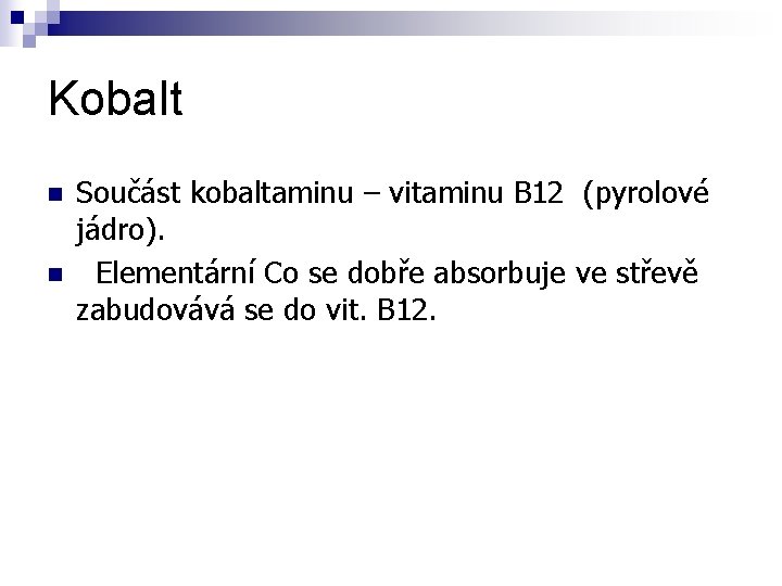 Kobalt n n Součást kobaltaminu – vitaminu B 12 (pyrolové jádro). Elementární Co se