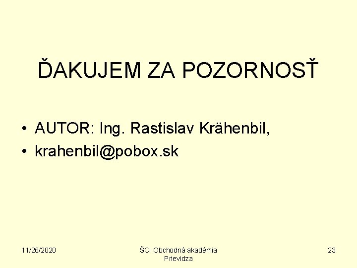 ĎAKUJEM ZA POZORNOSŤ • AUTOR: Ing. Rastislav Krähenbil, • krahenbil@pobox. sk 11/26/2020 ŠCI Obchodná