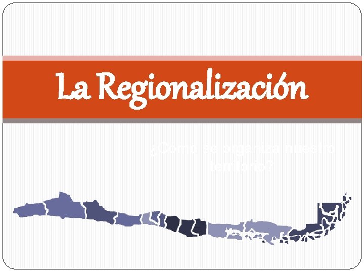 La Regionalización ¿Cómo se organiza nuestro territorio? 