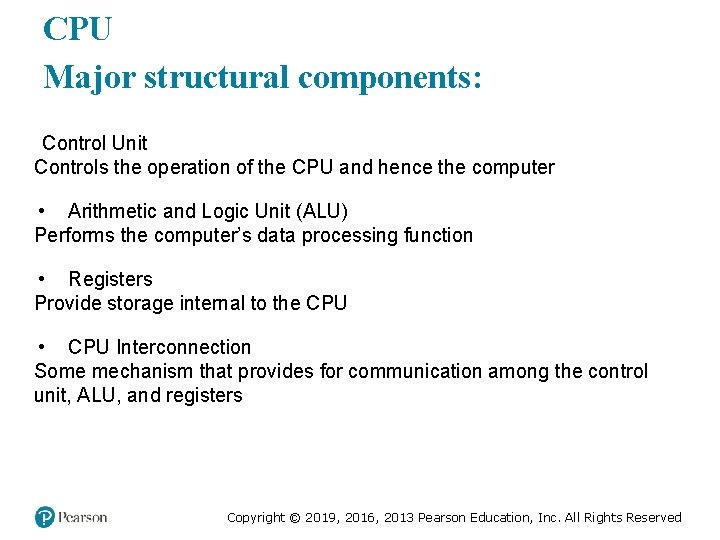CPU Major structural components: Control Unit Controls the operation of the CPU and hence