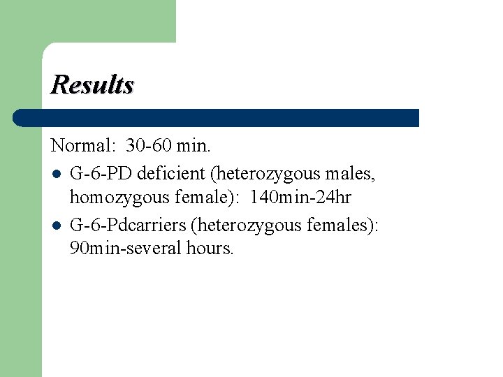 Results Normal: 30 -60 min. l G-6 -PD deficient (heterozygous males, homozygous female): 140