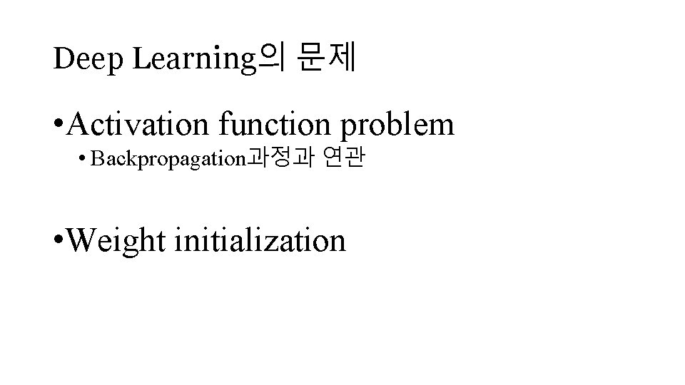 Deep Learning의 문제 • Activation function problem • Backpropagation과정과 연관 • Weight initialization 