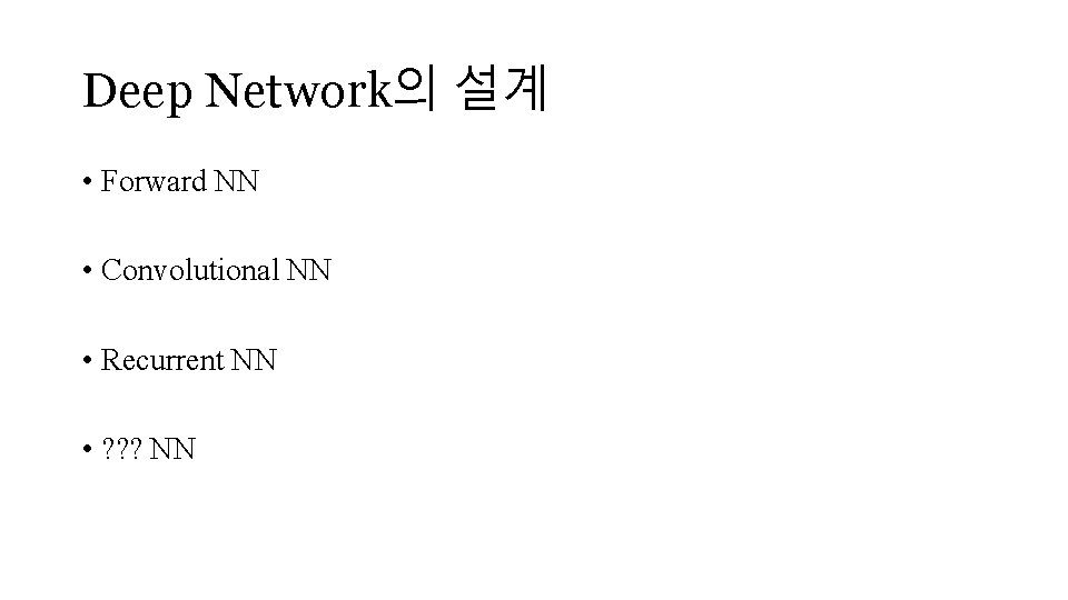 Deep Network의 설계 • Forward NN • Convolutional NN • Recurrent NN • ?