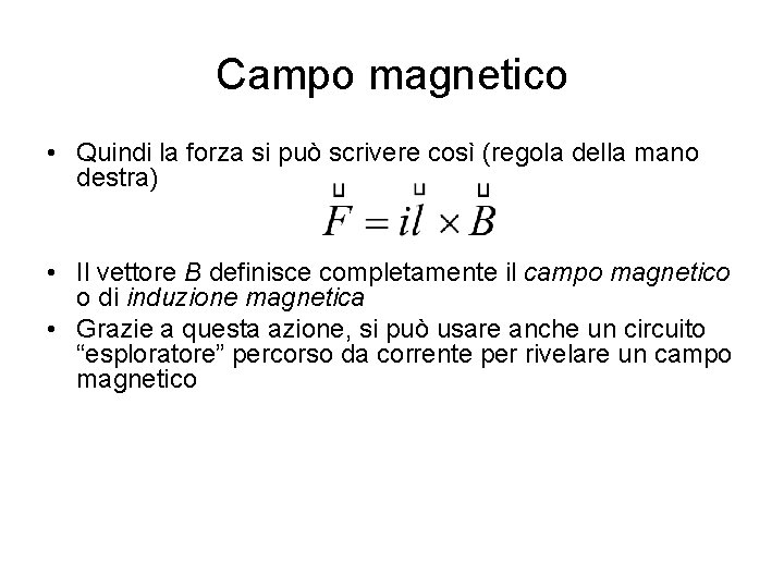 Campo magnetico • Quindi la forza si può scrivere così (regola della mano destra) Campo magnetico • Quindi la forza si può scrivere così (regola della mano destra)