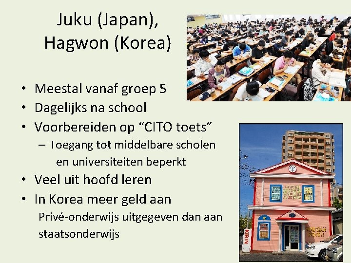 Juku (Japan), Hagwon (Korea) • Meestal vanaf groep 5 • Dagelijks na school •