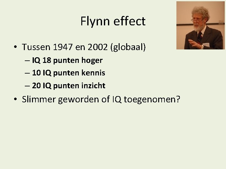 Flynn effect • Tussen 1947 en 2002 (globaal) – IQ 18 punten hoger –