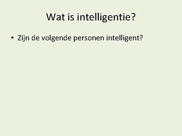 Wat is intelligentie? • Zijn de volgende personen intelligent? 