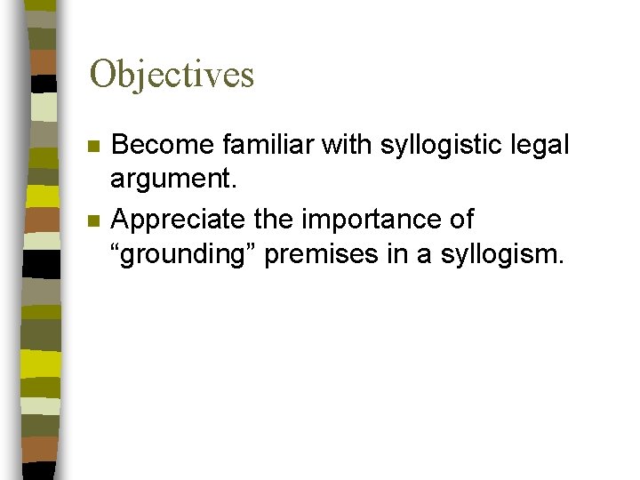 Objectives n n Become familiar with syllogistic legal argument. Appreciate the importance of “grounding”