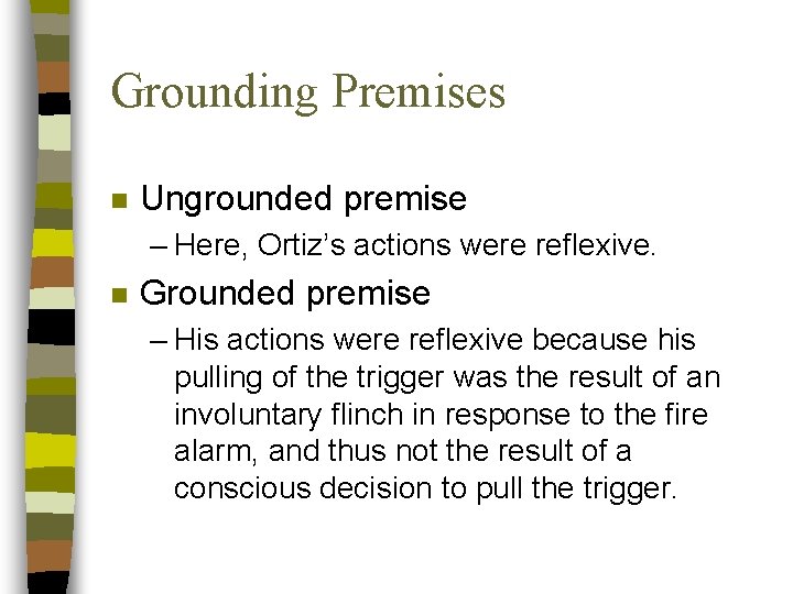 Grounding Premises n Ungrounded premise – Here, Ortiz’s actions were reflexive. n Grounded premise