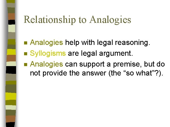 Relationship to Analogies n n n Analogies help with legal reasoning. Syllogisms are legal