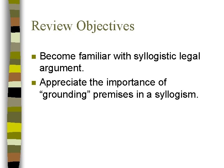 Review Objectives n n Become familiar with syllogistic legal argument. Appreciate the importance of