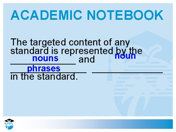 ACADEMIC NOTEBOOK The targeted content of any standard is represented by the nouns ______