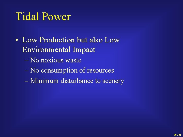 Tidal Power • Low Production but also Low Environmental Impact – No noxious waste