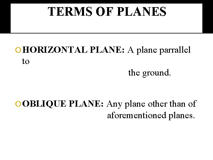 TERMS OF PLANES HORIZONTAL PLANE: A plane parrallel to the ground. OBLIQUE PLANE: Any