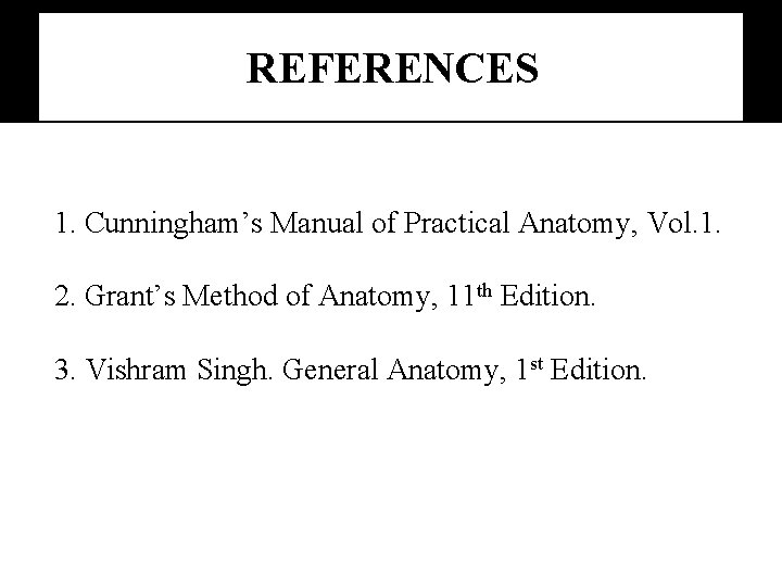 REFERENCES 1. Cunningham’s Manual of Practical Anatomy, Vol. 1. 2. Grant’s Method of Anatomy,