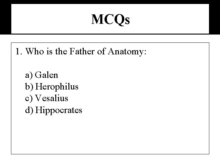 MCQs 1. Who is the Father of Anatomy: a) Galen b) Herophilus c) Vesalius