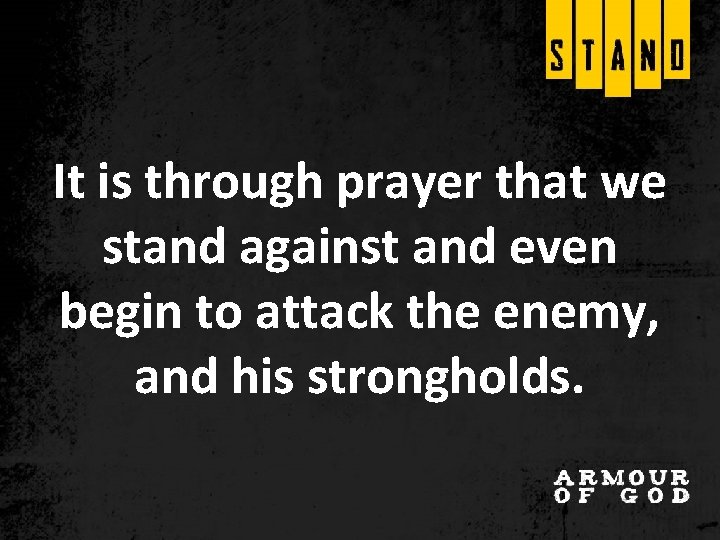 It is through prayer that we stand against and even begin to attack the