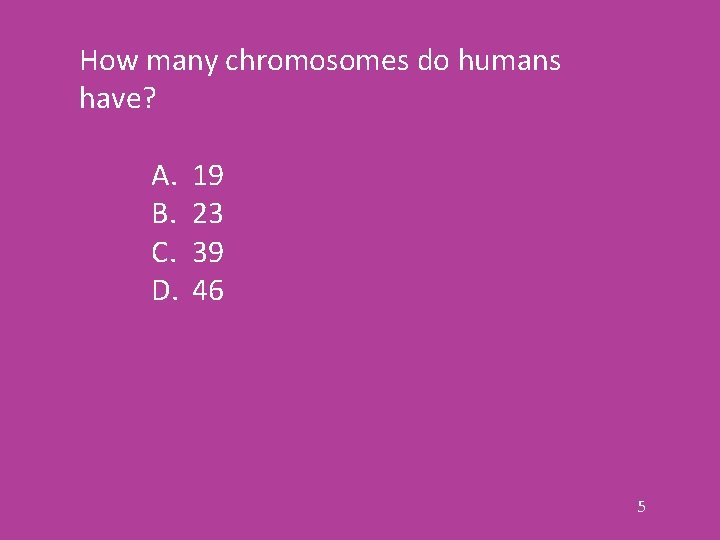 How many chromosomes do humans have? A. 19 B. 23 C. 39 D. 46