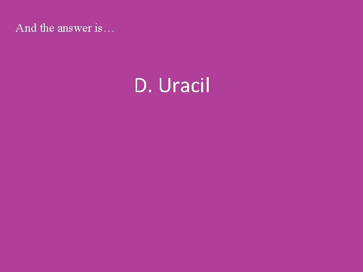 And the answer is… D. Uracil 