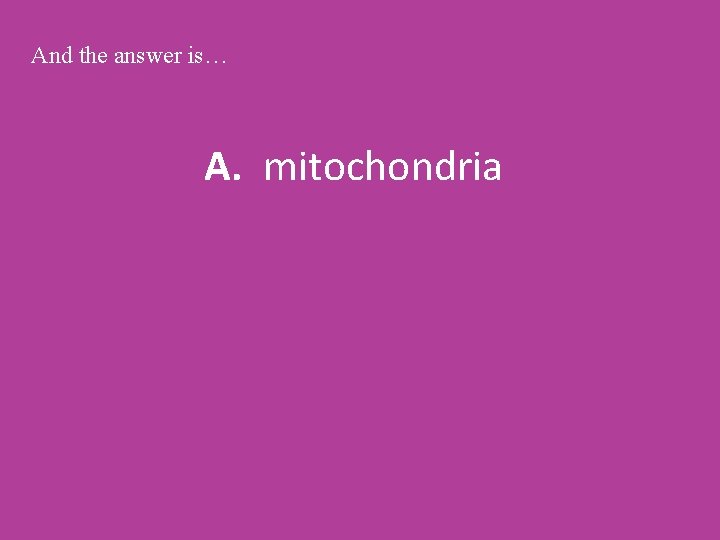 And the answer is… A. mitochondria 