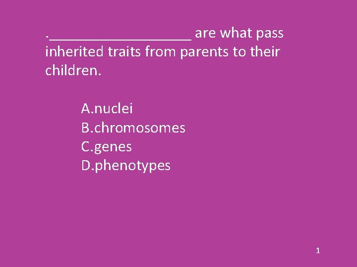 . _________ are what pass inherited traits from parents to their children. A. nuclei