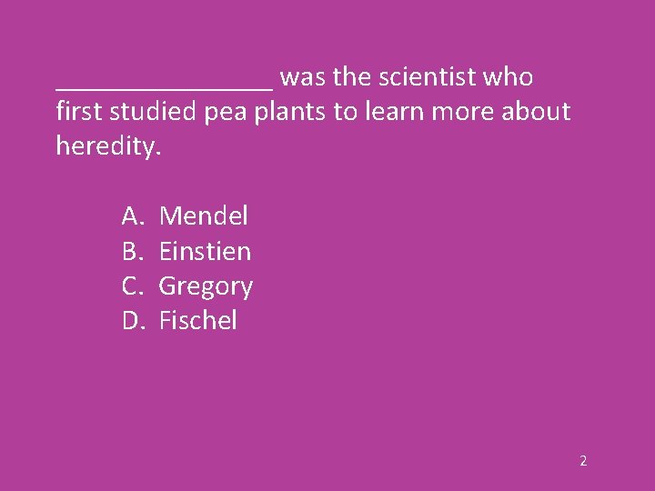 ________ was the scientist who first studied pea plants to learn more about heredity.