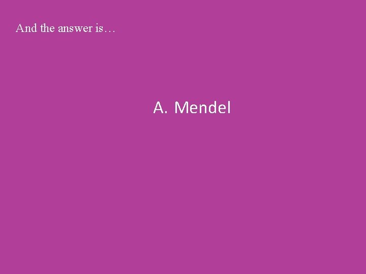 And the answer is… A. Mendel 