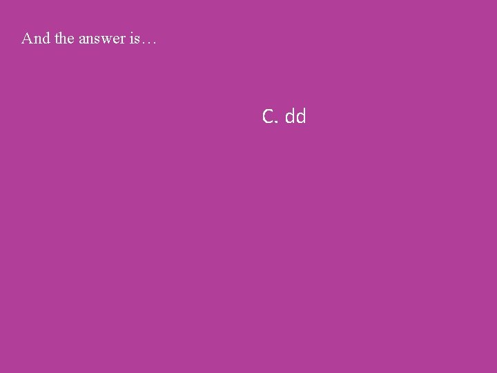 And the answer is… C. dd 