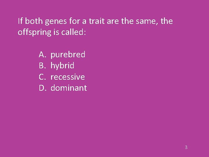 If both genes for a trait are the same, the offspring is called: A.
