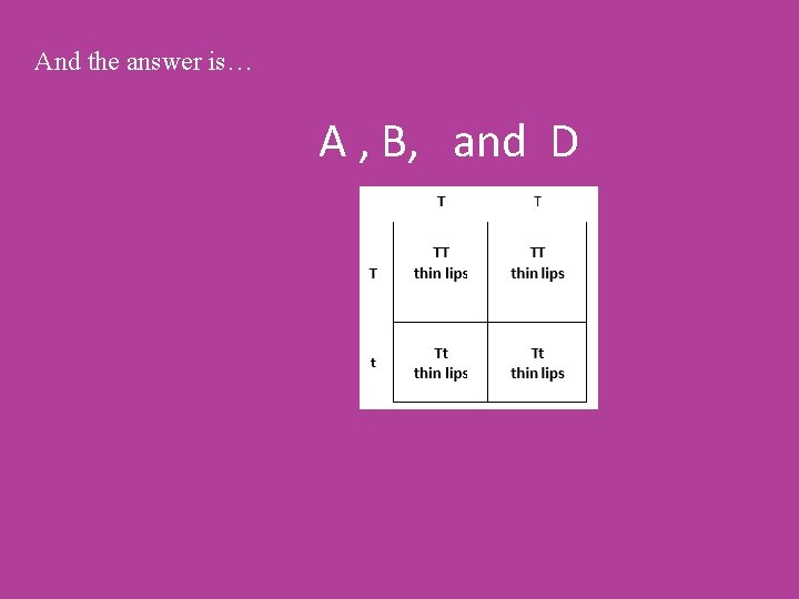And the answer is… A , B, and D 