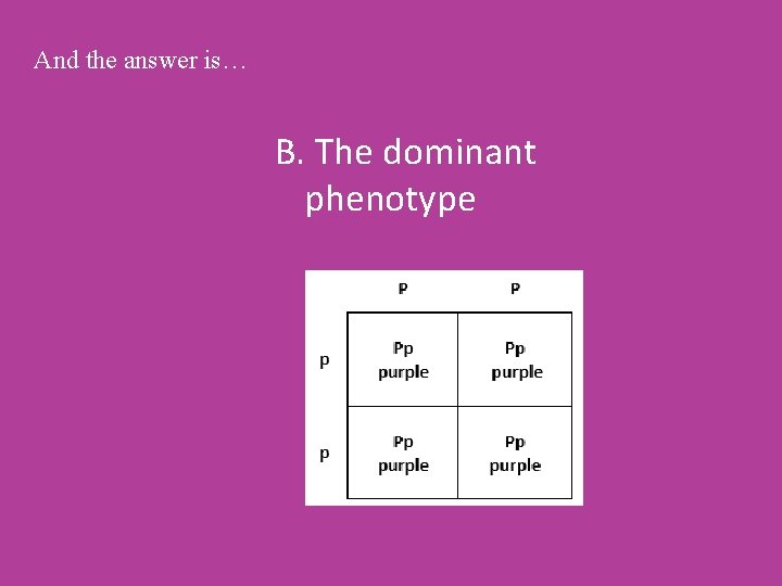 And the answer is… B. The dominant phenotype 