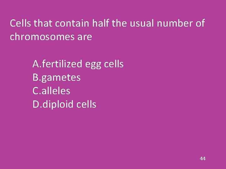 Cells that contain half the usual number of chromosomes are A. fertilized egg cells