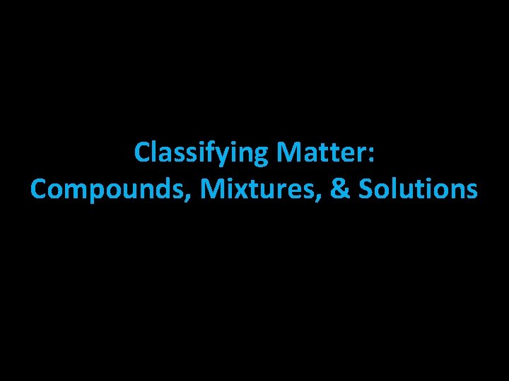 Classifying Matter: Compounds, Mixtures, & Solutions 