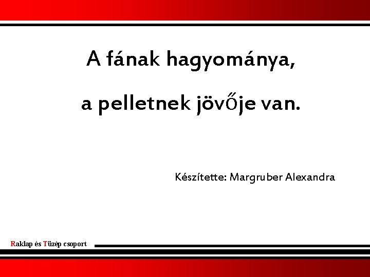 A fának hagyománya, a pelletnek jövője van. Készítette: Margruber Alexandra Raklap és Tüzép csoport