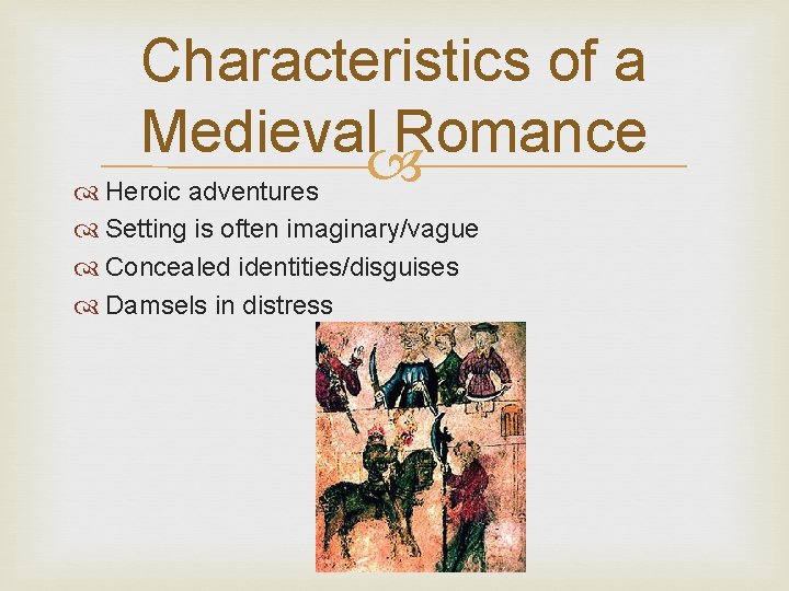 Characteristics of a Medieval Romance Heroic adventures Setting is often imaginary/vague Concealed identities/disguises Damsels