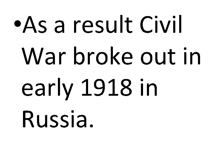  • As a result Civil War broke out in early 1918 in Russia.