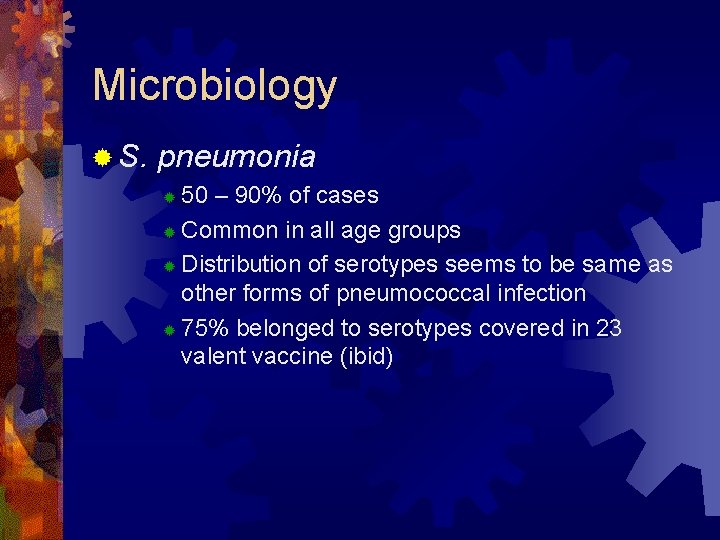 Microbiology ® S. pneumonia 50 – 90% of cases ® Common in all age