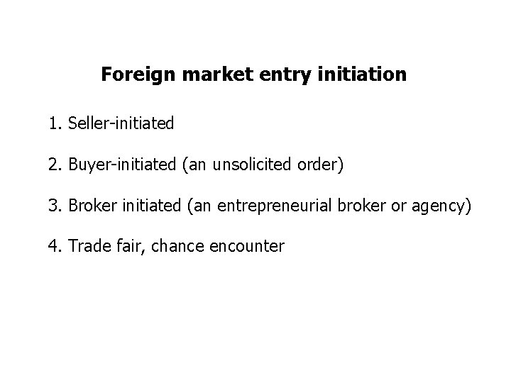 Foreign market entry initiation 1. Seller-initiated 2. Buyer-initiated (an unsolicited order) 3. Broker initiated