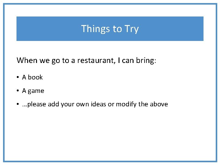 Things to Try When we go to a restaurant, I can bring: • A
