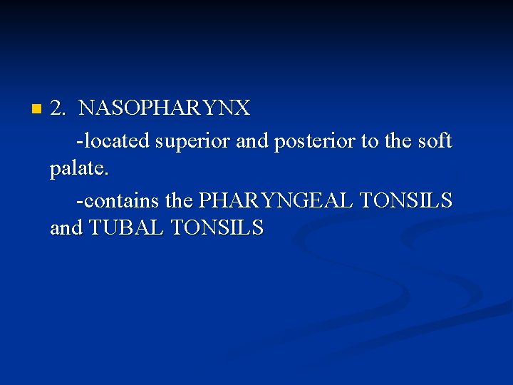 n 2. NASOPHARYNX -located superior and posterior to the soft palate. -contains the PHARYNGEAL